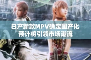 日产新款MPV确定国产化 预计将引领市场潮流