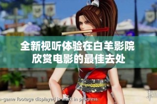 全新视听体验在白羊影院 欣赏电影的最佳去处