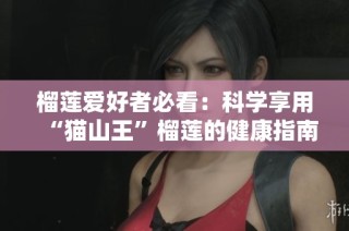 榴莲爱好者必看：科学享用“猫山王”榴莲的健康指南