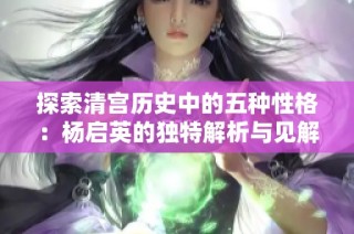 探索清宫历史中的五种性格：杨启英的独特解析与见解