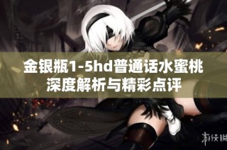 金银瓶1-5hd普通话水蜜桃深度解析与精彩点评