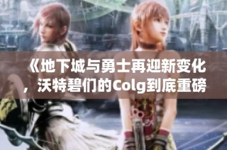 《地下城与勇士再迎新变化，沃特碧们的Colg到底重磅回归了吗》