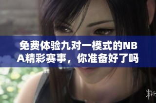 免费体验九对一模式的NBA精彩赛事，你准备好了吗