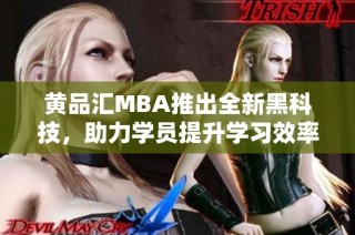 黄品汇MBA推出全新黑科技，助力学员提升学习效率与成果