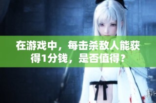 在游戏中，每击杀敌人能获得1分钱，是否值得？