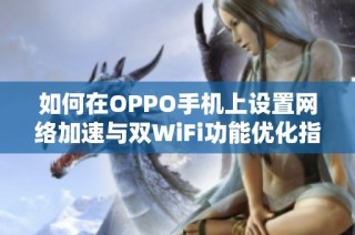 如何在OPPO手机上设置网络加速与双WiFi功能优化指南