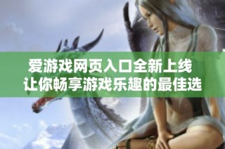 爱游戏网页入口全新上线 让你畅享游戏乐趣的最佳选择