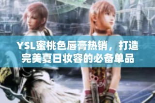 YSL蜜桃色唇膏热销，打造完美夏日妆容的必备单品