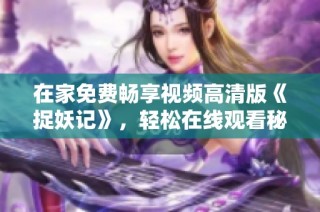 在家免费畅享视频高清版《捉妖记》，轻松在线观看秘籍分享