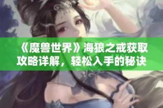 《魔兽世界》海狼之戒获取攻略详解，轻松入手的秘诀分享