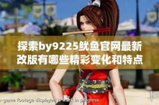 探索by9225鱿鱼官网最新改版有哪些精彩变化和特点