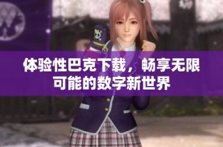 体验性巴克下载，畅享无限可能的数字新世界