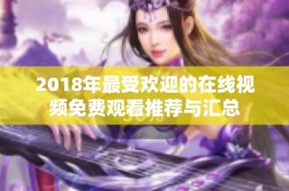 2018年最受欢迎的在线视频免费观看推荐与汇总