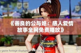 《善良的公与媳：感人爱情故事全网免费播放》