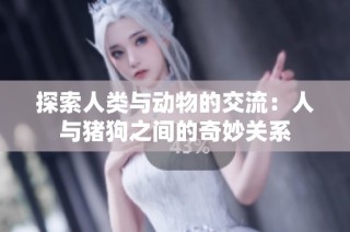 探索人类与动物的交流：人与猪狗之间的奇妙关系