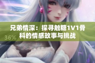 兄弟情深：探寻触糖1V1骨科的情感故事与挑战