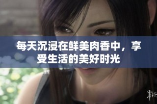 每天沉浸在鲜美肉香中，享受生活的美好时光