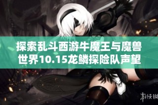 探索乱斗西游牛魔王与魔兽世界10.15龙鳞探险队声望攻略