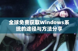 全球免费获取Windows系统的途径与方法分享