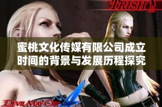 蜜桃文化传媒有限公司成立时间的背景与发展历程探究