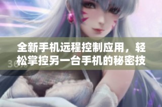 全新手机远程控制应用，轻松掌控另一台手机的秘密技巧
