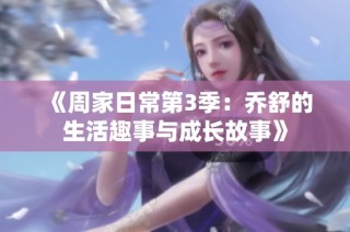 《周家日常第3季：乔舒的生活趣事与成长故事》