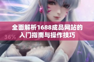 全面解析1688成品网站的入门指南与操作技巧