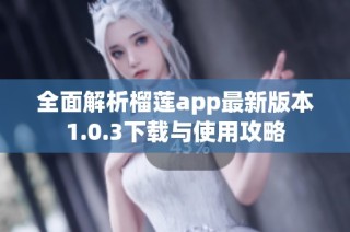 全面解析榴莲app最新版本1.0.3下载与使用攻略