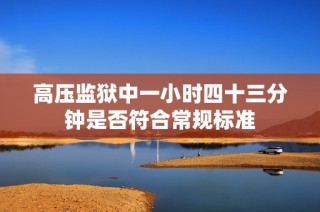 高压监狱中一小时四十三分钟是否符合常规标准