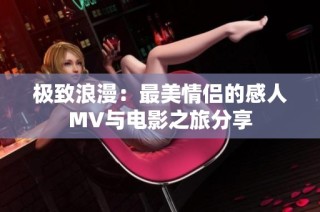 极致浪漫：最美情侣的感人MV与电影之旅分享