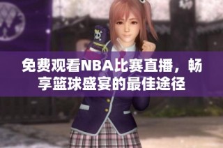 免费观看NBA比赛直播，畅享篮球盛宴的最佳途径