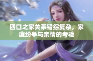 四口之家关系错综复杂，家庭纷争与亲情的考验