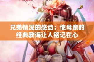 兄弟情深的感动：他母亲的经典教诲让人铭记在心