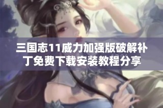三国志11威力加强版破解补丁免费下载安装教程分享
