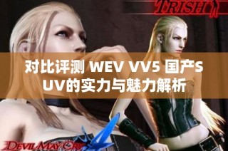 对比评测 WEV VV5 国产SUV的实力与魅力解析
