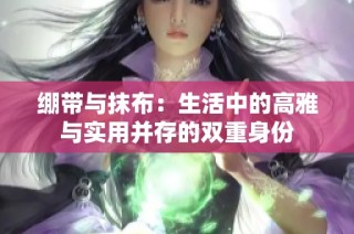 绷带与抹布：生活中的高雅与实用并存的双重身份