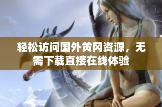 轻松访问国外黄冈资源，无需下载直接在线体验