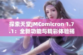 探索天堂JMComicron 1.7.1：全新功能与精彩体验揭秘