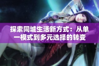 探索同城生活新方式：从单一模式到多元选择的转变