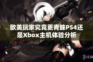 欧美玩家究竟更青睐PS4还是Xbox主机体验分析