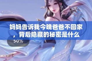 妈妈告诉我今晚爸爸不回家，背后隐藏的秘密是什么
