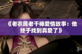《老农民老干棒爱情故事：他终于找到真爱了》