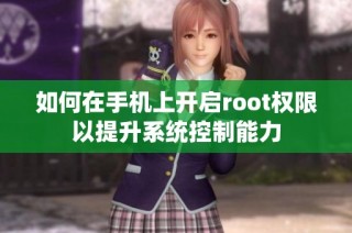 如何在手机上开启root权限以提升系统控制能力