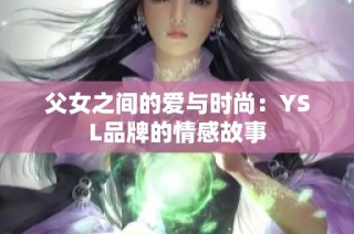 父女之间的爱与时尚：YSL品牌的情感故事