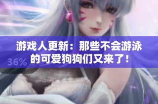 游戏人更新：那些不会游泳的可爱狗狗们又来了！