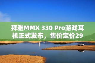 拜雅MMX 330 Pro游戏耳机正式发布，售价定价2999元