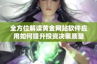 全方位解读黄金网站软件应用如何提升投资决策质量