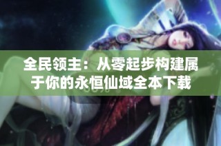 全民领主：从零起步构建属于你的永恒仙域全本下载
