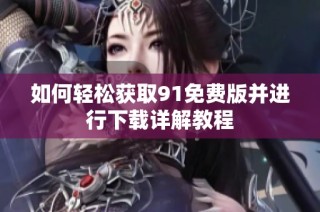 如何轻松获取91免费版并进行下载详解教程
