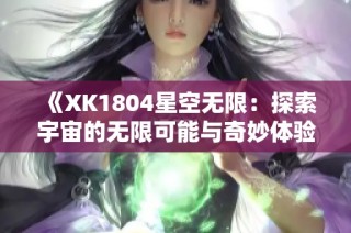 《XK1804星空无限：探索宇宙的无限可能与奇妙体验》